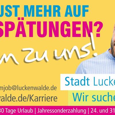 Plakat: ein Mann der sich am Kopf kratzt und grübelnd schaut, Schrift:
Keine Lust mehr auf Verspätungen? Komm zu uns! - Stadt Luckenwalde. Wir suchen dich.
E-Mail traumjob@luckenwalde.de, Internet www.luckenwalde.de
39-Stunden-Woche, 30 Tage Urlaub, Jahressonderzahlung, 24. und 31. Dezember frei